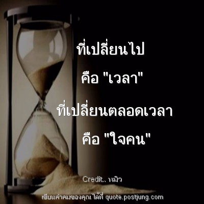ที่เปลี่ยนไป คือ "เวลา" ที่เปลี่ยนตลอดเวลา คือ "ใจคน"