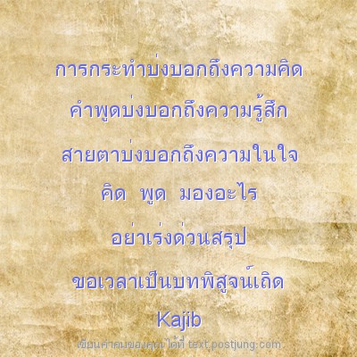 การกระทำบ่งบอกถึงความคิด คำพูดบ่งบอกถึงความรู้สึก สายตาบ่งบอกถึงความในใจ คิด พูด มองอะไร อย่าเร่งด่วนสรุป ขอเวลาเป็นบทพิสูจน์เถิด Kajib 2/9/57