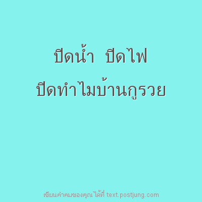 ปิดนํ้า ปิดไฟ ปิดทําไมบ้านกูรวย