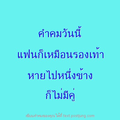 คำคมวันนี้ แฟนก็เหมือนรองเท้า หายไปหนึ่งข้าง ก็ไม่มีคู่