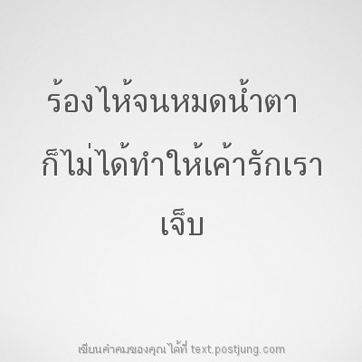 ร้องไห้จนหมดน้ำตา ก็ไม่ได้ทำให้เค้ารักเรา เจ็บ