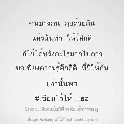 คนบางคน คุยด้วยกัน แล้วมันทำ ให้รู้สึกดี ก็ไม่ได้หวังอะไรมากไปกว่า ขอเพียงความรู้สึกดีดี ที่มีให้กัน เท่านั้นพอ #เขียนไว้ให้...เธอ