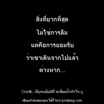 สิ่งที่ยากที่สุด ไม่ใช่การลืม แต่คือการยอมรับ ว่าเขาเดินจากไปแล้ว ต่างหาก...