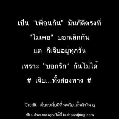 เป็น "เพื่อนกัน" มันก็ดีตรงที่ "ไม่เคย" บอกเลิกกัน แต่ ก็เจ็บอยู่ทุกวัน เพราะ "บอกรัก" กันไม่ได้ # เจ็บ...ทั้งสองทาง #