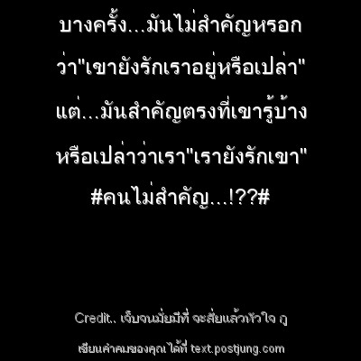 บางครั้ง...มันไม่สำคัญหรอก ว่า"เขายังรักเราอยู่หรือเปล่า" แต่...มันสำคัญตรงที่เขารู้บ้าง หรือเปล่าว่าเรา"เรายังรักเขา" #คนไม่สำคัญ...!??#