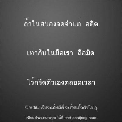ถ้าในสมองจดจำแต่ อดีต เท่ากับในมือเรา ถือมีด ไว้กรีดตัวเองตลอดเวลา