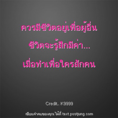 ควรมีชีวิตอยู่เพื่อผู้อื่น ชีวิตจะรู้สึกมีค่า... เมื่อทำเพื่อใครสักคน