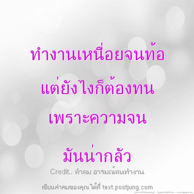 ทำงานเหนื่อยจนท้อ แต่ยังไงก็ต้องทน เพราะความจน มันน่ากลัว