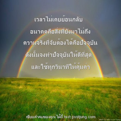 เวลาไม่เคยย้อนกลับ อนาคตคือสิ่งที่ยังมาไม่ถึง ความจริงที่จับต้องได้คือปัจจุบัน ดังนั้นจงทำปัจจุบันให้ดีที่สุด และใช้ทุกวินาทีให้คุ้มค่า