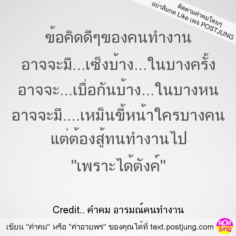 ข้อคิดดีๆของคนทำงาน อาจจะมี...เซ็งบ้าง...ในบางครั้ง อาจจะ...เบื่อกันบ้าง...ในบางหน อาจจะมี....เหม็นขี้หน้าใครบางคน แต่ต้องสู้ทนทำงานไป "เพราะได้ตังค์"