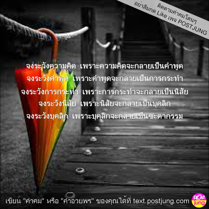 จงระวังความคิด เพราะความคิดจะกลายเป็นคำพูด จงระวังคำพูด เพราะคำพูดจะกลายเป็นการกระทำ จงระวังการกระทำ เพราะการกระทำจะกลายเป็นนิสัย จงระวังนิสัย เพราะนิสัยจะกลายเป็นบุคลิก จงระวังบุคลิก เพราะบุคลิกจะกลา..