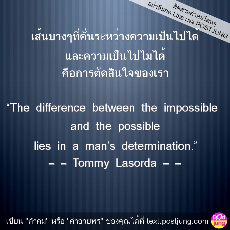 เส้นบางๆที่คั่นระหว่างความเป็นไปได้ และความเป็นไปไม่ได้ คือการตัดสินใจของเรา &ldquo;The difference between the impossible and the possible lies in a man&rsquo;s determination.&rdquo; &ndash; &ndash; Tommy Lasorda &ndash; &ndash;