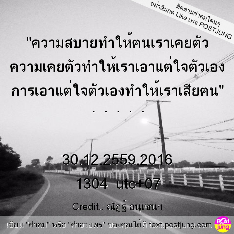 "ความสบายทำให้ฅนเราเคยตัว ความเคยตัวทำให้เราเอาแต่ใจตัวเอง การเอาแต่ใจตัวเองทำให้เราเสียฅน" . . . . . 30.12.2559.2016 1304 utc+07