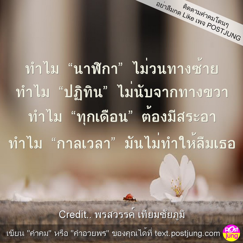 ทำไม &ldquo;นาฬิกา&rdquo; ไม่วนทางซ้าย ทำไม &ldquo;ปฏิทิน&rdquo; ไม่นับจากทางขวา ทำไม &ldquo;ทุกเดือน&rdquo; ต้องมีสระอา ทำไม &ldquo;กาลเวลา&rdquo; มันไม่ทำให้ลืมเธอ