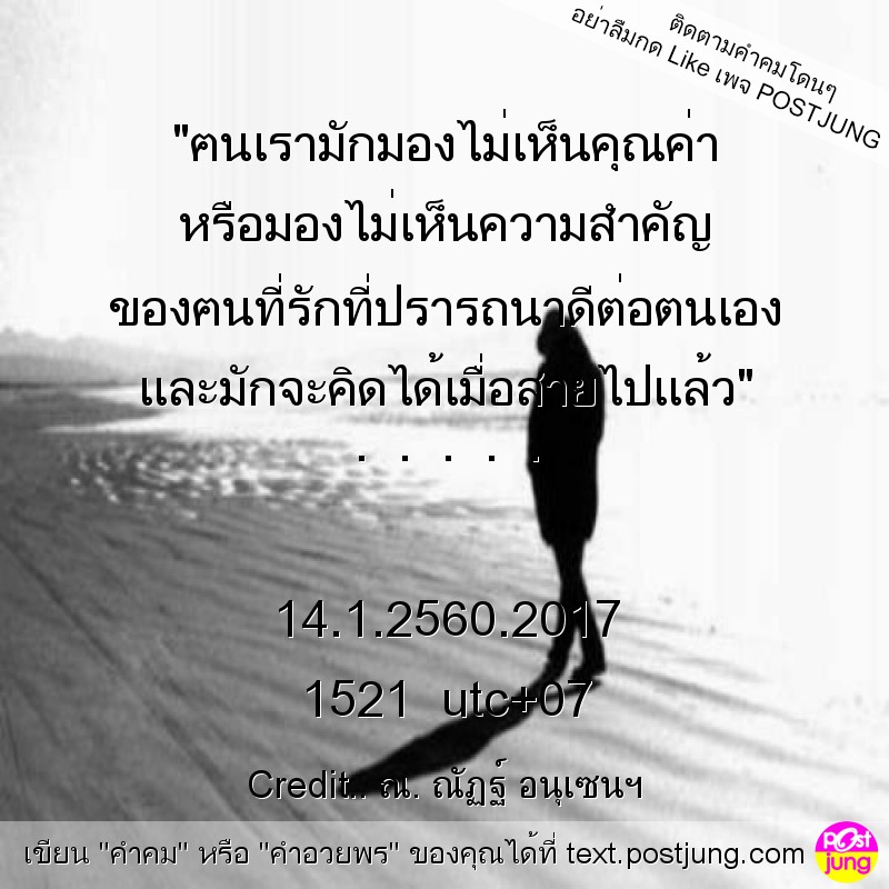 "ฅนเรามักมองไม่เห็นคุณค่า หรือมองไม่เห็นความสำคัญ ของฅนที่รักที่ปรารถนาดีต่อตนเอง และมักจะคิดได้เมื่อสายไปแล้ว" . . . . . 14.1.2560.2017 1521 utc+07