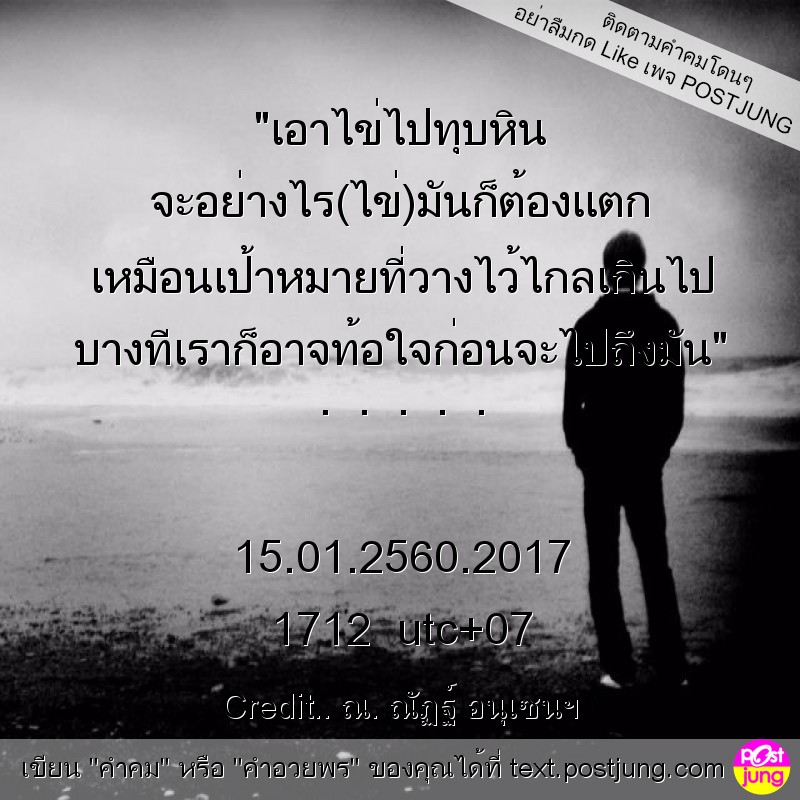 "เอาไข่ไปทุบหิน จะอย่างไร(ไข่)มันก็ต้องแตก เหมือนเป้าหมายที่วางไว้ไกลเกินไป บางทีเราก็อาจท้อใจก่อนจะไปถึงมัน" . . . . . 15.01.2560.2017 1712 utc+07