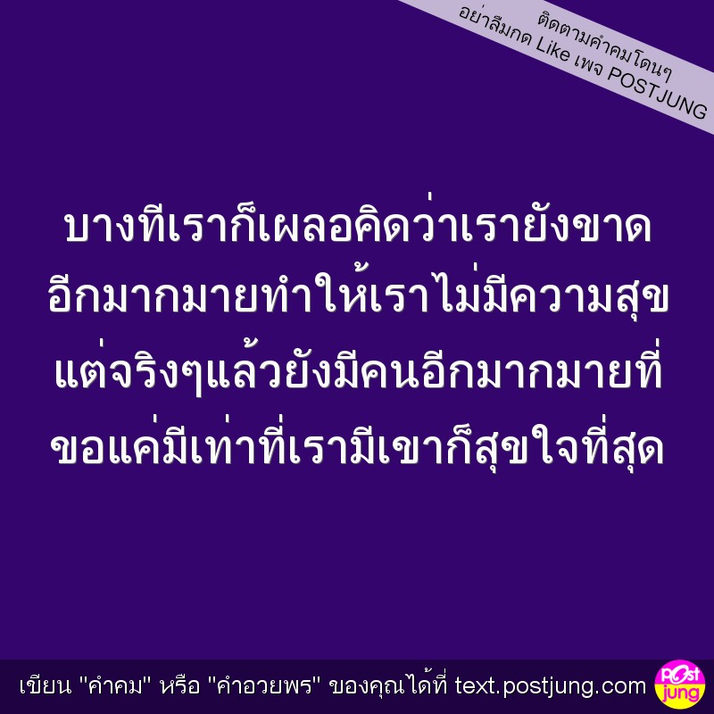 บางทีเราก็เผลอคิดว่าเรายังขาด อีกมากมายทำให้เราไม่มีความสุข แต่จริงๆแล้วยังมีคนอีกมากมายที่ ขอแค่มีเท่าที่เรามีเขาก็สุขใจที่สุด