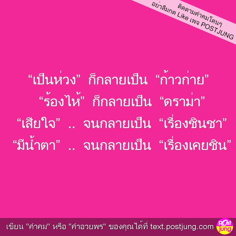 &ldquo;เป็นห่วง&rdquo; ก็กลายเป็น &ldquo;ก้าวก่าย&rdquo; &ldquo;ร้องไห้&rdquo; ก็กลายเป็น &ldquo;ดราม่า&rdquo; &ldquo;เสียใจ&rdquo; .. จนกลายเป็น &ldquo;เรื่องชินชา&rdquo; &ldquo;มีน้ำตา&rdquo; .. จนกลายเป็น &ldquo;เรื่องเคยชิน&rdquo;