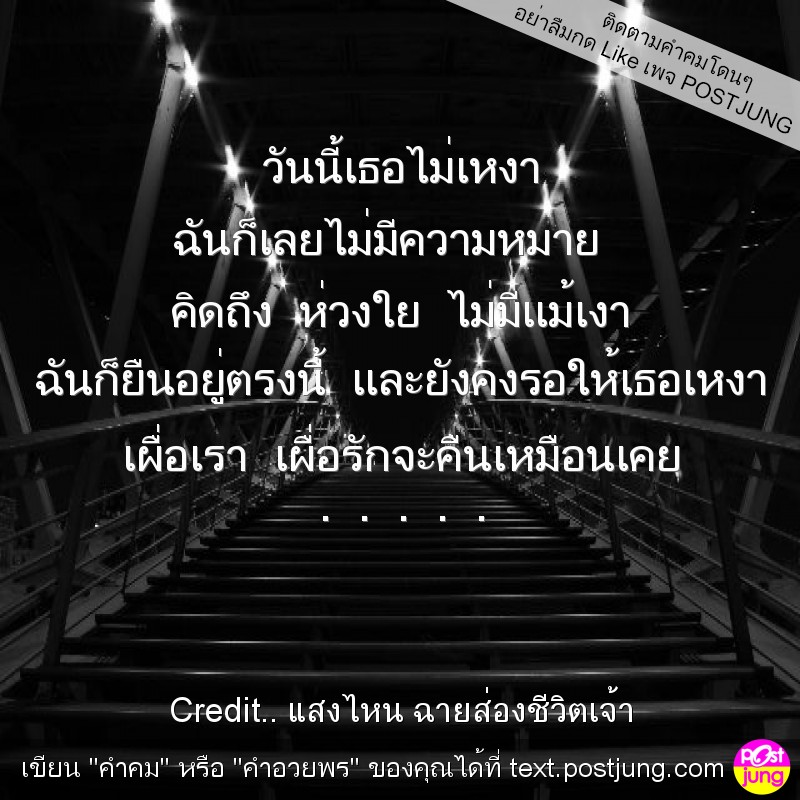 วันนี้เธอไม่เหงา ฉันก็เลยไม่มีความหมาย คิดถึง ห่วงใย ไม่มีแม้เงา ฉันก็ยืนอยู่ตรงนี้ และยังคงรอให้เธอเหงา เผื่อเรา เผื่อรักจะคืนเหมือนเคย . . . . .