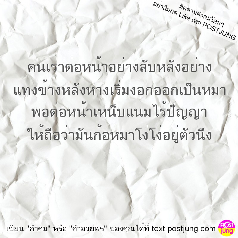 คนเราต่อหน้าอย่างลับหลังอย่าง แทงข้างหลังหางเริ่มงอกออกเป็นหมา พอต่อหน้าเหน็บแนมไร้ปัญญา ให้ถือว่ามันก้อหมาโง่โง่อยู่ตัวนึง
