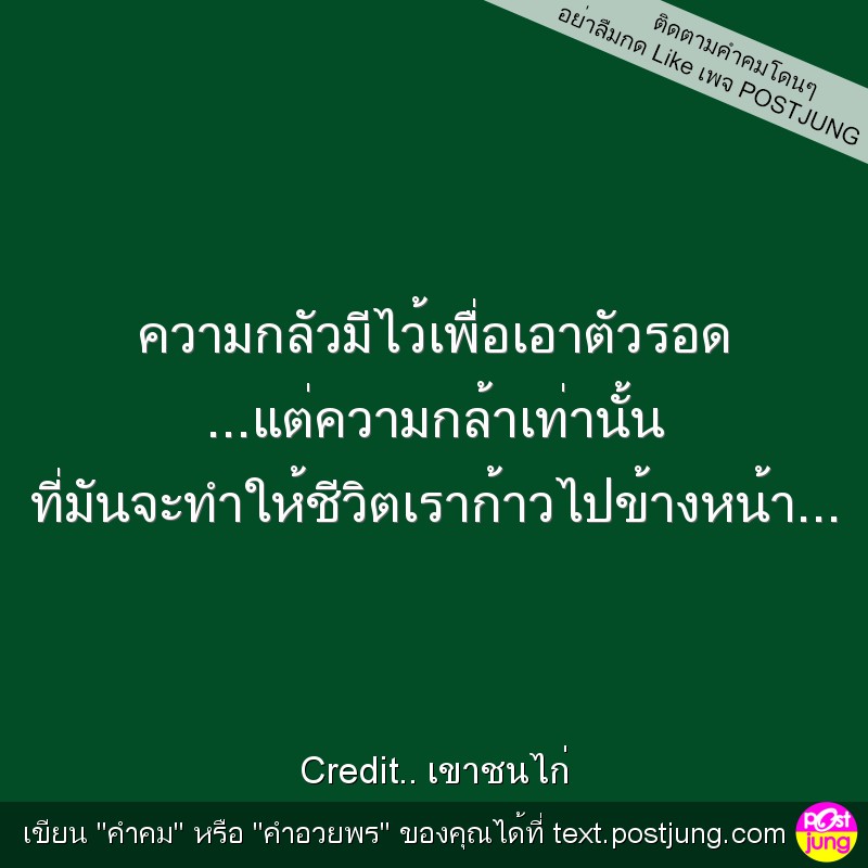ความกลัวมีไว้เพื่อเอาตัวรอด ...แต่ความกล้าเท่านั้น ที่มันจะทำให้ชีวิตเราก้าวไปข้างหน้า...