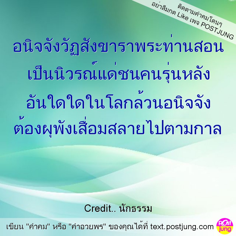 อนิจจังวัฏสังขาราพระท่านสอน เป็นนิวรณ์แด่ชนคนรุ่นหลัง อันใดใดในโลกล้วนอนิจจัง ต้องผุพังเสื่อมสลายไปตามกาล