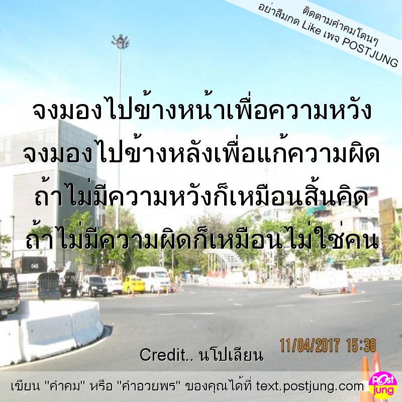จงมองไปข้างหน้าเพื่อความหวัง จงมองไปข้างหลังเพื่อแก้ความผิด ถ้าไม่มีความหวังก็เหมือนสิ้นคิด ถ้าไม่มีความผิดก็เหมือนไม่ใช่คน