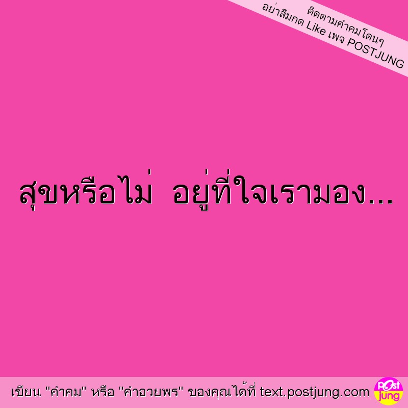 สุขหรือไม่ อยู่ที่ใจเรามอง...