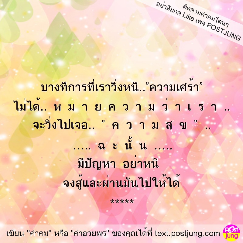 บางทีการที่เราวิ่งหนี..&rdquo;ความเศร้า&rdquo; ไม่ได้.. ห ม า ย ค ว า ม ว่ า เ ร า .. จะวิ่งไปเจอ.. &rdquo; ค ว า ม สุ ข &rdquo; .. &hellip;.. ฉ ะ นั้ น &hellip;.. มีปัญหา อย่าหนี จงสู้และผ่านมันไปให้ได้ *****