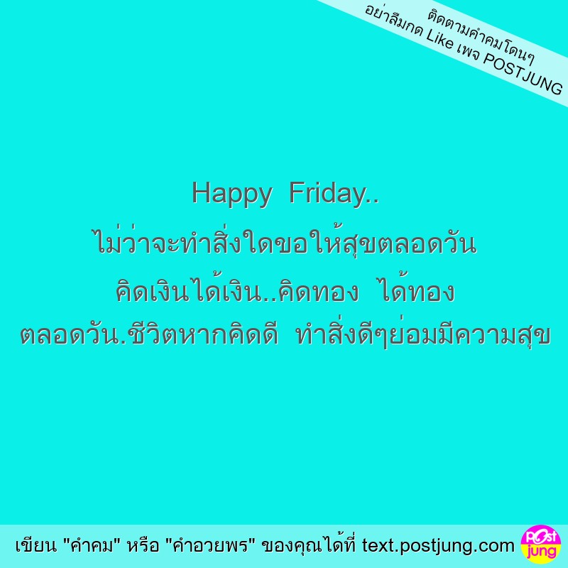 Happy Friday.. ไม่ว่าจะทำสิ่งใดขอให้สุขตลอดวัน คิดเงินได้เงิน..คิดทอง ได้ทอง ตลอดวัน.ชีวิตหากคิดดี ทำสิ่งดีๆย่อมมีความสุข