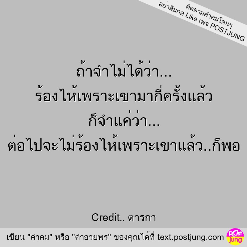 ถ้าจำไม่ได้ว่า... ร้องไห้เพราะเขามากี่ครั้งแล้ว ก็จำแค่ว่า... ต่อไปจะไม่ร้องไห้เพราะเขาแล้ว..ก็พอ
