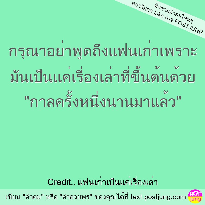 กรุณาอย่าพูดถึงแฟนเก่าเพราะ มันเป็นเเค่เรื่องเล่าที่ขึ้นต้นด้วย "กาลครั้งหนึ่งนานมาแล้ว"