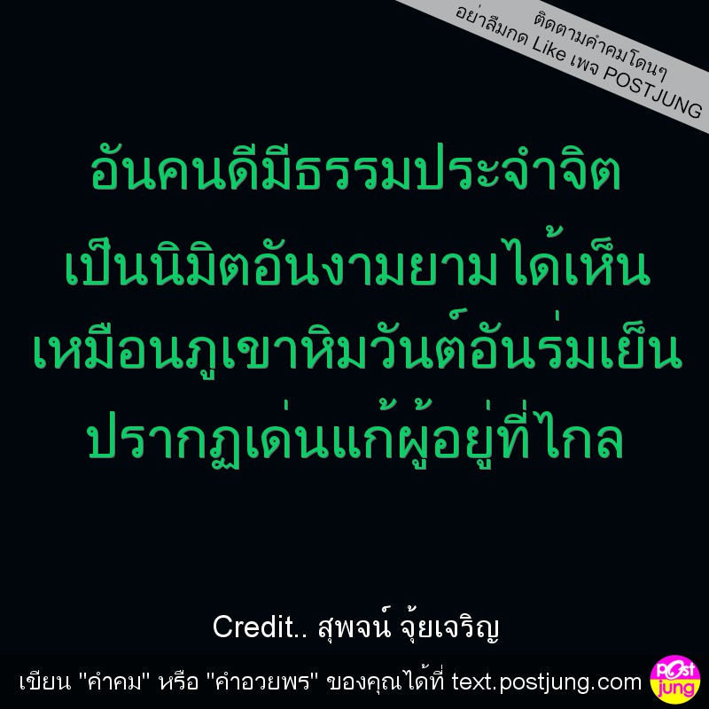 อันคนดีมีธรรมประจำจิต เป็นนิมิตอันงามยามได้เห็น เหมือนภูเขาหิมวันต์อันร่มเย็น ปรากฏเด่นแก้ผู้อยู่ที่ไกล