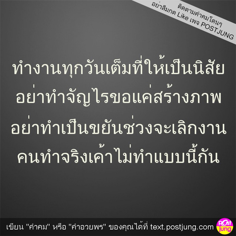 ทำงานทุกวันเต็มที่ให้เป็นนิสัย อย่าทำจัญไรขอแค่สร้างภาพ อย่าทำเป็นขยันช่วงจะเลิกงาน คนทำจริงเค้าไม่ทำแบบนี้กัน