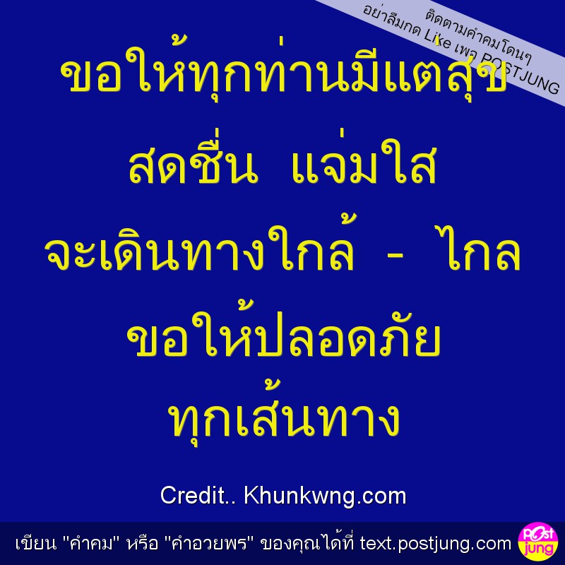 ขอให้ทุกท่านมีแต่สุข สดชื่น แจ่มใส จะเดินทางใกล้ - ไกล ขอให้ปลอดภัย ทุกเส้นทาง