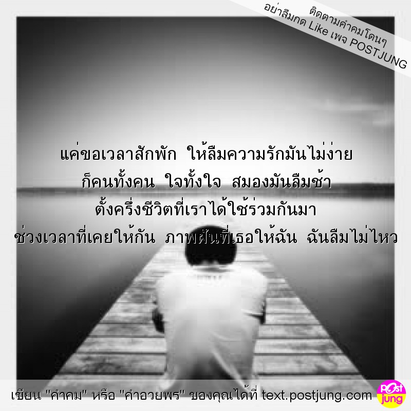 แค่ขอเวลาสักพัก ให้ลืมความรักมันไม่ง่าย ก็คนทั้งคน ใจทั้งใจ สมองมันลืมช้า ตั้งครึ่งชีวิตที่เราได้ใช้ร่วมกันมา ช่วงเวลาที่เคยให้กัน ภาพฝันที่เธอให้ฉัน ฉันลืมไม่ไหว