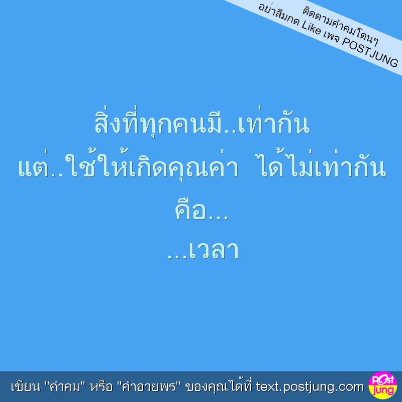 สิ่งที่ทุกคนมี..เท่ากัน แต่..ใช้ให้เกิดคุณค่า ได้ไม่เท่ากัน คือ... ...เวลา