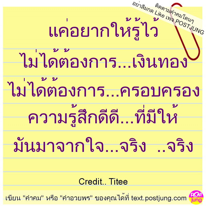 แค่อยากให้รู้ไว้ ไม่ได้ต้องการ...เงินทอง ไม่ได้ต้องการ...ครอบครอง ความรู้สึกดีดี...ที่มีให้ มันมาจากใจ...จริง ..จริง
