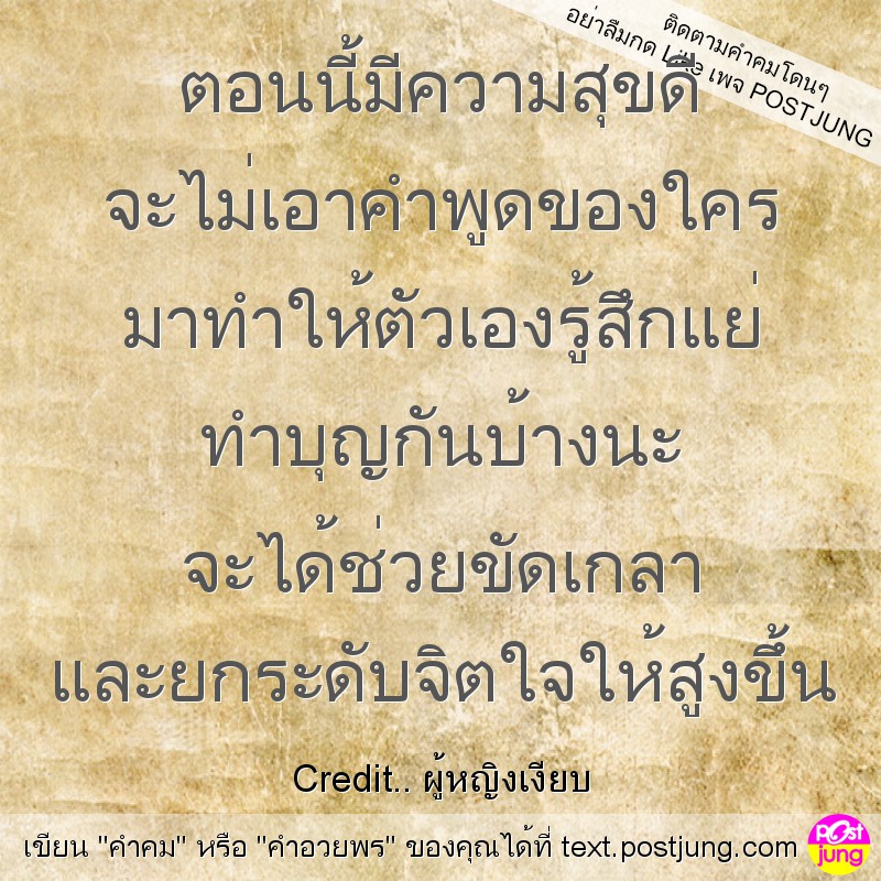 ตอนนี้มีความสุขดี จะไม่เอาคำพูดของใคร มาทำให้ตัวเองรู้สึกแย่ ทำบุญกันบ้างนะ จะได้ช่วยขัดเกลา และยกระดับจิตใจให้สูงขึ้น