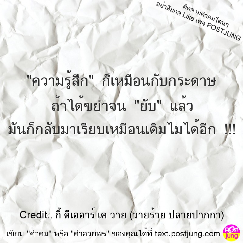 "ความรู้สึก" ก็เหมือนกับกระดาษ ถ้าได้ขยำจน "ยับ" แล้ว มันก็กลับมาเรียบเหมือนเดิมไม่ได้อีก !!!