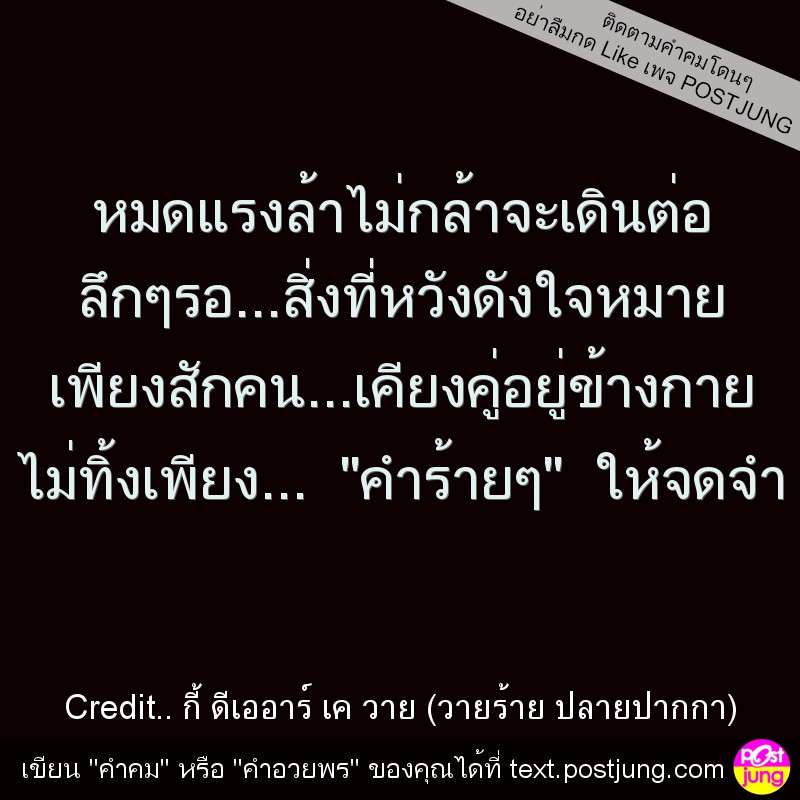 หมดแรงล้าไม่กล้าจะเดินต่อ ลึกๆรอ...สิ่งที่หวังดังใจหมาย เพียงสักคน...เคียงคู่อยู่ข้างกาย ไม่ทิ้งเพียง... "คำร้ายๆ" ให้จดจำ