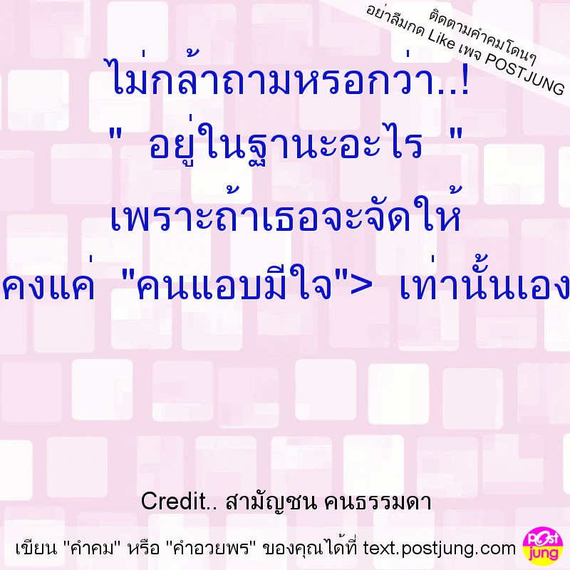 ไม่กล้าถามหรอกว่า..! " อยู่ในฐานะอะไร " เพราะถ้าเธอจะจัดให้ คงแค่ "คนแอบมีใจ"> เท่านั้นเอง