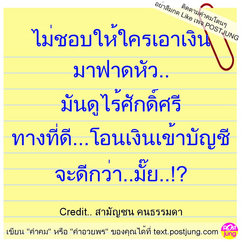ไม่ชอบให้ใครเอาเงิน มาฟาดหัว.. มันดูไร้ศักดิ์ศรี ทางที่ดี...โอนเงินเข้าบัญชี จะดีกว่า..มั๊ย..!?