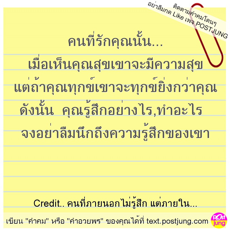 คนที่รักคุณนั้น... เมื่อเห็นคุณสุขเขาจะมีความสุข แต่ถ้าคุณทุกข์เขาจะทุกข์ยิ่งกว่าคุณ ดังนั้น คุณรู้สึกอย่างไร,ทำอะไร จงอย่าลืมนึกถึงความรู้สึกของเขา