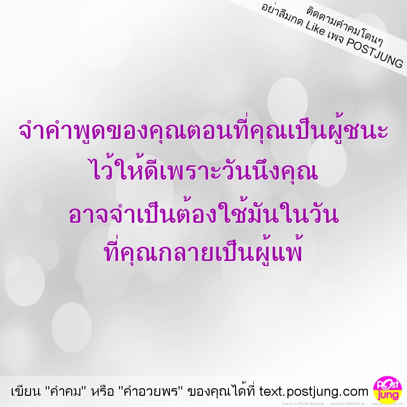 จำคำพูดของคุณตอนที่คุณเป็นผู้ชนะ ไว้ให้ดีเพราะวันนึงคุณ อาจจำเป็นต้องใช้มันในวัน ที่คุณกลายเป็นผู้แพ้