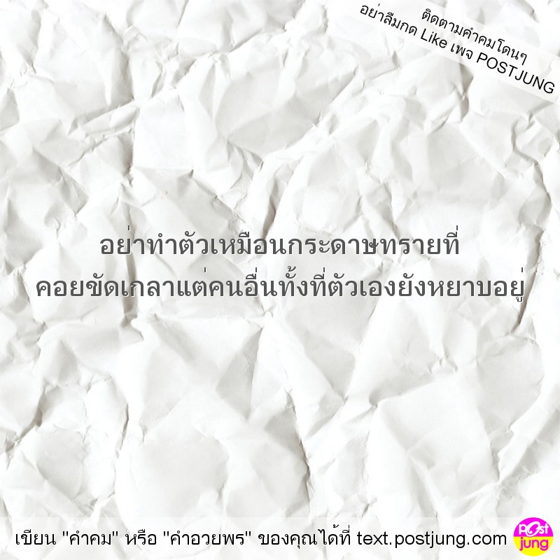 อย่าทําตัวเหมือนกระดาษทรายที่ คอยขัดเกลาแต่คนอื่นทั้งที่ตัวเองยังหยาบอยู่