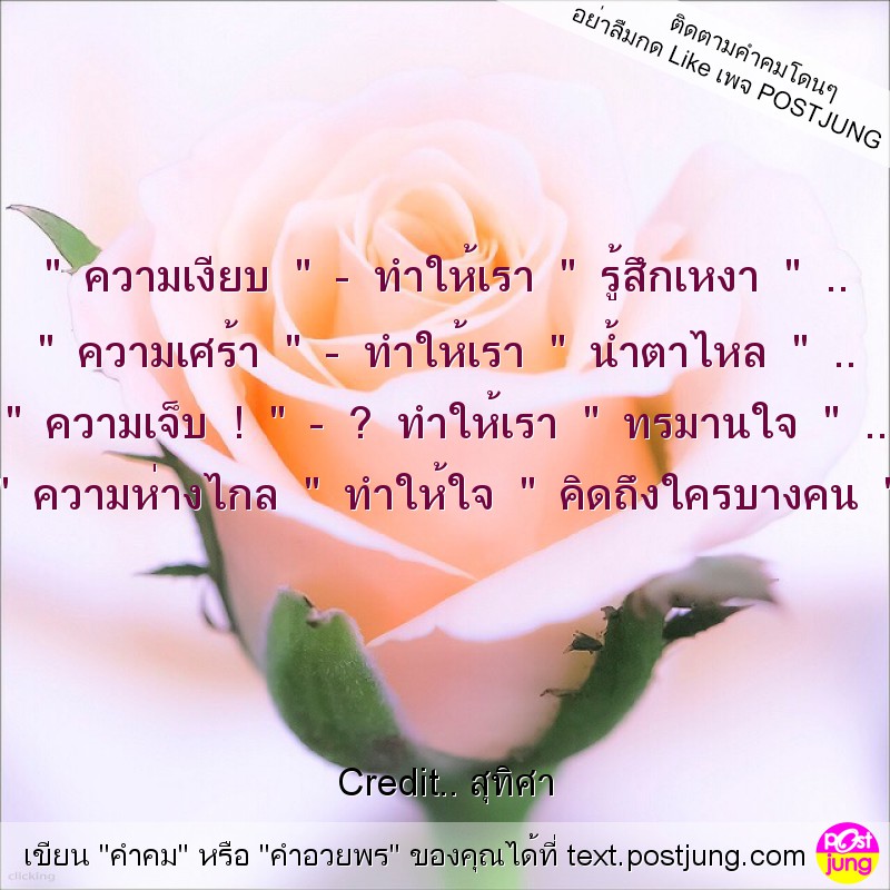 " ความเงียบ " - ทำให้เรา " รู้สึกเหงา " .. " ความเศร้า " - ทำให้เรา " น้ำตาไหล " .. " ความเจ็บ ! " - ? ทำให้เรา " ทรมานใจ " .. " ความห่างไกล " ทำให้ใจ " คิดถึงใครบางคน "