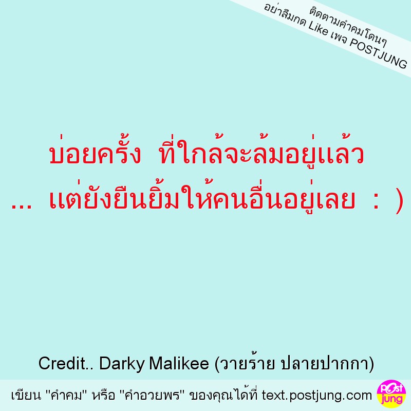 บ่อยครั้ง ที่ใกล้จะล้มอยู่เเล้ว ... เเต่ยังยืนยิ้มให้คนอื่นอยู่เลย : )