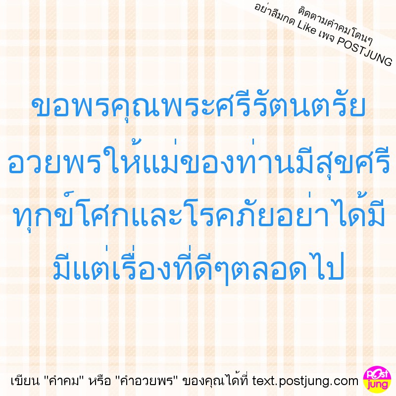 ขอพรคุณพระศรีรัตนตรัย อวยพรให้แม่ของท่านมีสุขศรี ทุกข์โศกและโรคภัยอย่าได้มี มีแต่เรื่องที่ดีๆตลอดไป