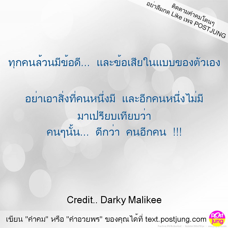ทุกคนล้วนมีข้อดี... และข้อเสียในแบบของตัวเอง อย่าเอาสิ่งที่คนหนึ่งมี และอีกคนหนึ่งไม่มี มาเปรียบเทียบว่า คนๆนั้น... ดีกว่า คนอีกคน !!!